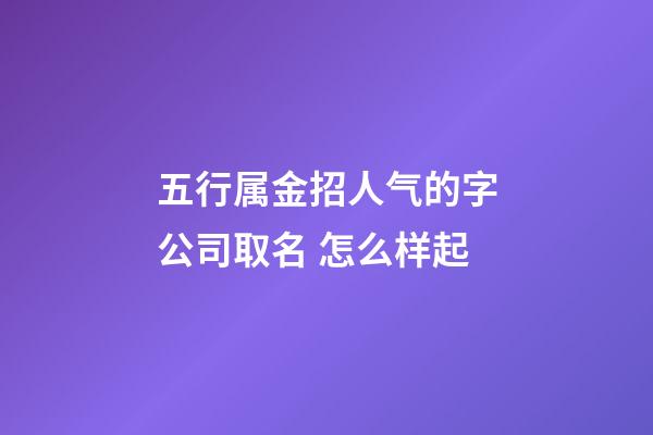 五行属金招人气的字公司取名 怎么样起-第1张-公司起名-玄机派